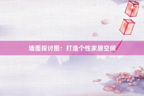 墙面探讨图：打造个性家居空间